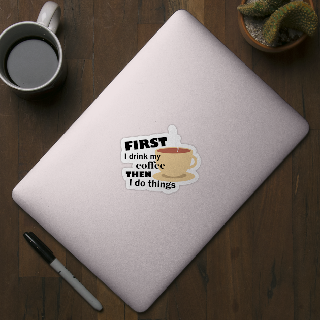 First I drink my coffee then I do things – Funny by Bethany-Bailey